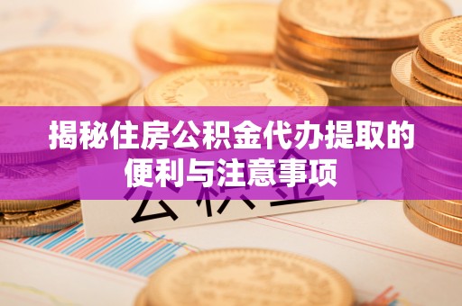舒兰揭秘住房公积金代办提取的便利与注意事项