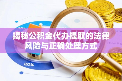 舒兰揭秘公积金代办提取的法律风险与正确处理方式