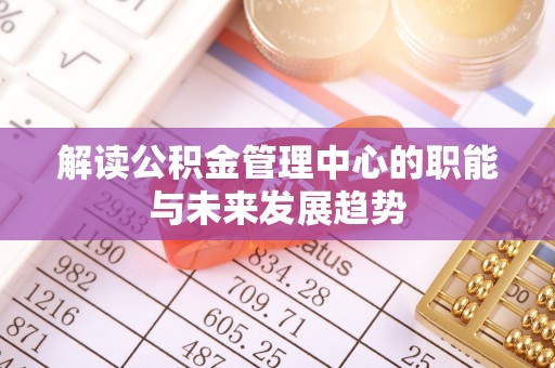舒兰解读公积金管理中心的职能与未来发展趋势