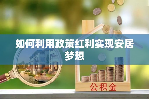 舒兰如何利用政策红利实现安居梦想