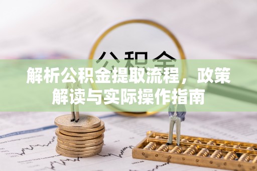 舒兰解析公积金提取流程，政策解读与实际操作指南