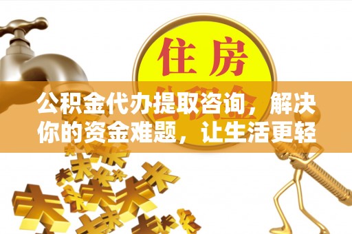 舒兰公积金代办提取咨询，解决你的资金难题，让生活更轻松