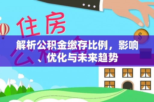 舒兰解析公积金缴存比例，影响、优化与未来趋势