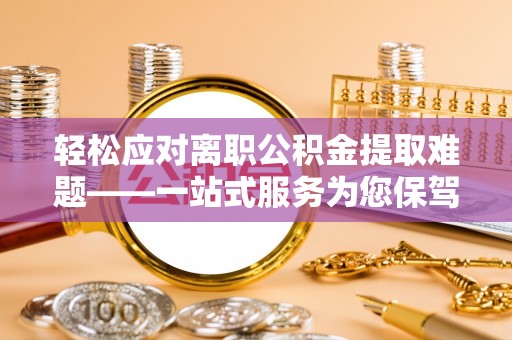 舒兰轻松应对离职公积金提取难题——一站式服务为您保驾护航