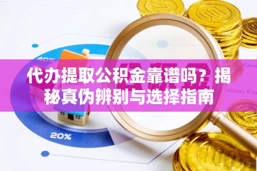 舒兰代办提取公积金靠谱吗？揭秘真伪辨别与选择指南
