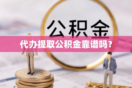 舒兰代办提取公积金靠谱吗？