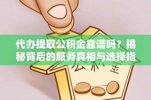 舒兰代办提取公积金靠谱吗？揭秘背后的服务真相与选择指南