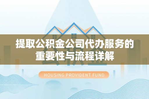舒兰提取公积金公司代办服务的重要性与流程详解