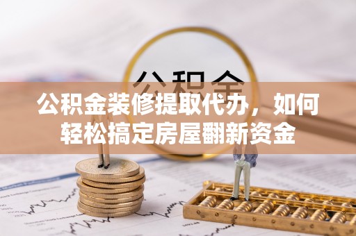 舒兰公积金装修提取代办，如何轻松搞定房屋翻新资金