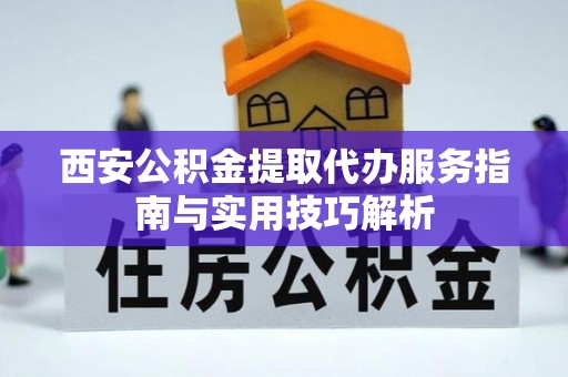 舒兰西安公积金提取代办服务指南与实用技巧解析