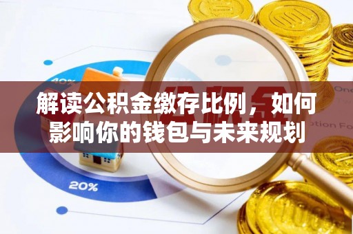 舒兰解读公积金缴存比例，如何影响你的钱包与未来规划