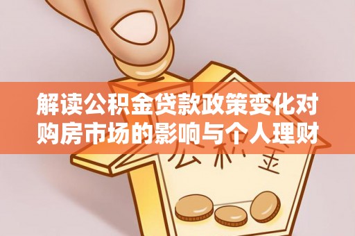 舒兰解读公积金贷款政策变化对购房市场的影响与个人理财规划的启示