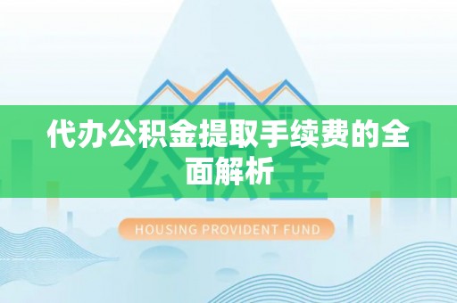 舒兰代办公积金提取手续费的全面解析
