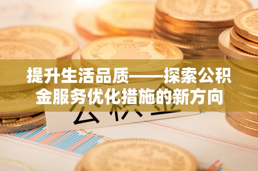 舒兰提升生活品质——探索公积金服务优化措施的新方向