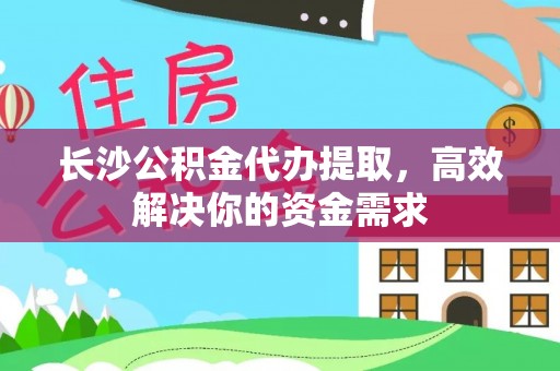舒兰长沙公积金代办提取，高效解决你的资金需求