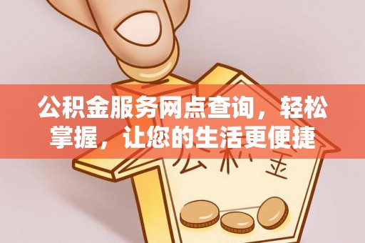 舒兰公积金服务网点查询，轻松掌握，让您的生活更便捷