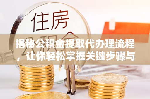舒兰揭秘公积金提取代办理流程，让你轻松掌握关键步骤与注意事项