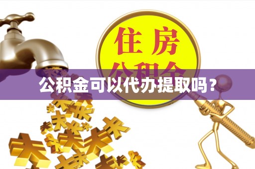 舒兰公积金可以代办提取吗？