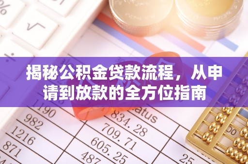 舒兰揭秘公积金贷款流程，从申请到放款的全方位指南