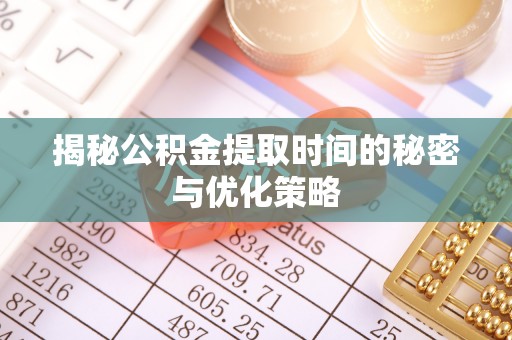 舒兰揭秘公积金提取时间的秘密与优化策略