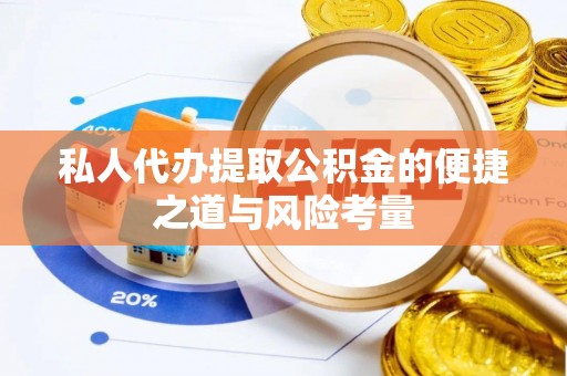 舒兰私人代办提取公积金的便捷之道与风险考量