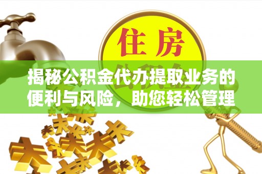 舒兰揭秘公积金代办提取业务的便利与风险，助您轻松管理个人财务