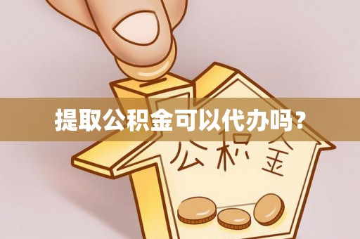 舒兰提取公积金可以代办吗？