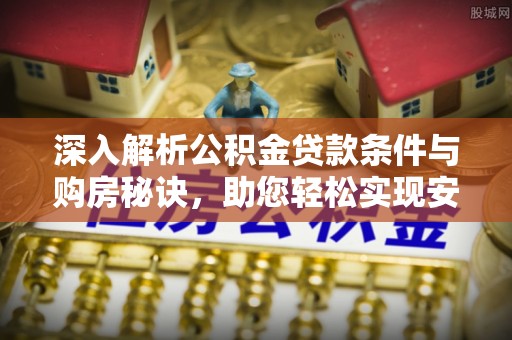 舒兰深入解析公积金贷款条件与购房秘诀，助您轻松实现安居梦