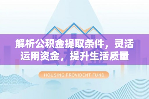 舒兰解析公积金提取条件，灵活运用资金，提升生活质量