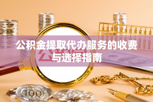 舒兰公积金提取代办服务的收费与选择指南