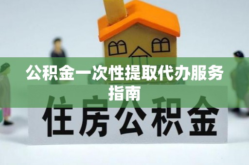 舒兰公积金一次性提取代办服务指南