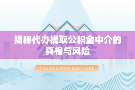 舒兰揭秘代办提取公积金中介的真相与风险
