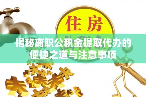 舒兰揭秘离职公积金提取代办的便捷之道与注意事项
