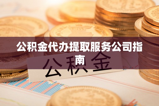 舒兰公积金代办提取服务公司指南