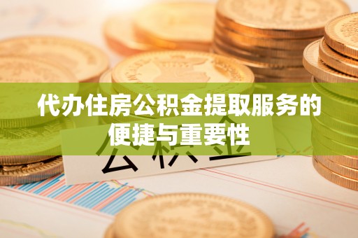 舒兰代办住房公积金提取服务的便捷与重要性