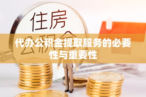 舒兰代办公积金提取服务的必要性与重要性
