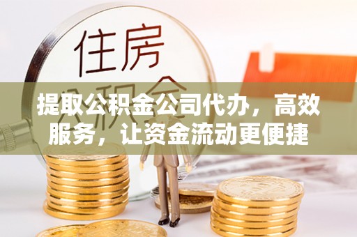 舒兰提取公积金公司代办，高效服务，让资金流动更便捷
