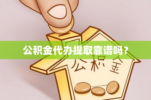 舒兰公积金代办提取靠谱吗？