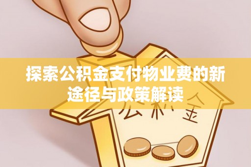 舒兰探索公积金支付物业费的新途径与政策解读
