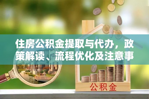舒兰住房公积金提取与代办，政策解读、流程优化及注意事项