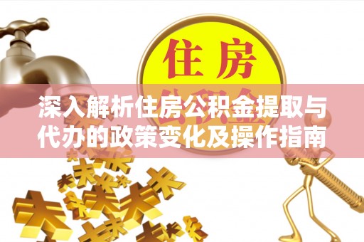 舒兰深入解析住房公积金提取与代办的政策变化及操作指南
