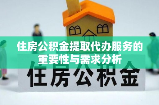 舒兰住房公积金提取代办服务的重要性与需求分析
