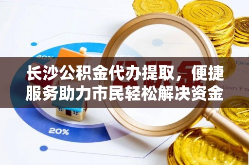 舒兰长沙公积金代办提取，便捷服务助力市民轻松解决资金需求