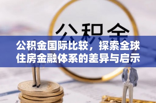 舒兰公积金国际比较，探索全球住房金融体系的差异与启示