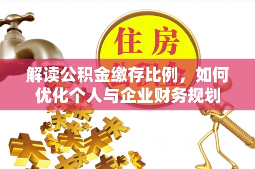 舒兰解读公积金缴存比例，如何优化个人与企业财务规划