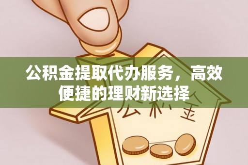 舒兰公积金提取代办服务，高效便捷的理财新选择