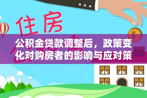 舒兰公积金贷款调整后，政策变化对购房者的影响与应对策略