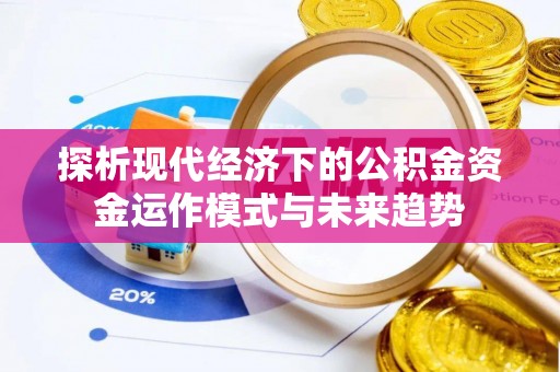 舒兰探析现代经济下的公积金资金运作模式与未来趋势