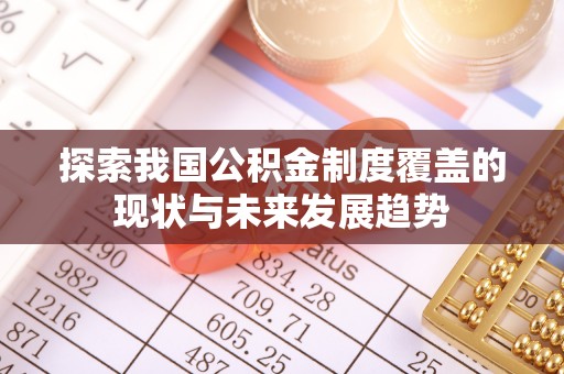 舒兰探索我国公积金制度覆盖的现状与未来发展趋势