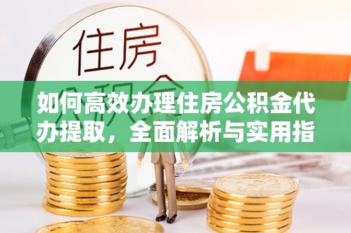 舒兰如何高效办理住房公积金代办提取，全面解析与实用指南